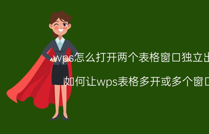 wps怎么打开两个表格窗口独立出来 如何让wps表格多开或多个窗口？